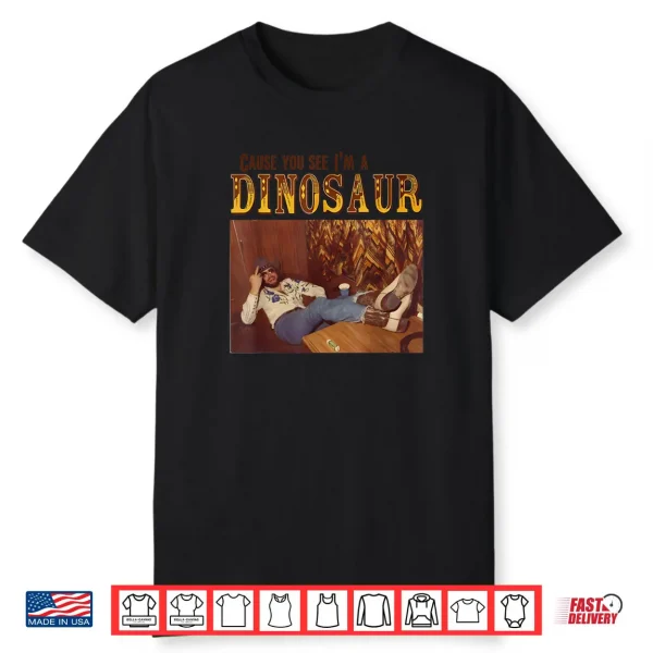 Cause You See I’m A Dinosaur Shirt