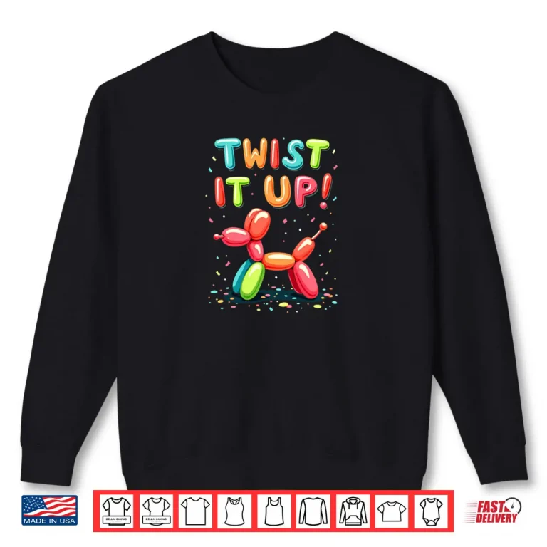 Balloon Artist Twisting Twist It Up Shirt 1 Sweatshirt Balloon Artist Twisting Twist It Up Shirt