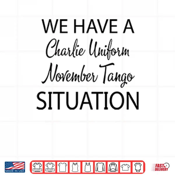 We Have A Charlie Uniform November Tango Situation Shirt 4 Design We Have A Charlie Uniform November Tango Situation Shirt 3