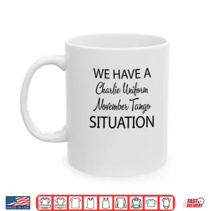 Mug We Have A Charlie Uniform November Tango Situation Shirt 3