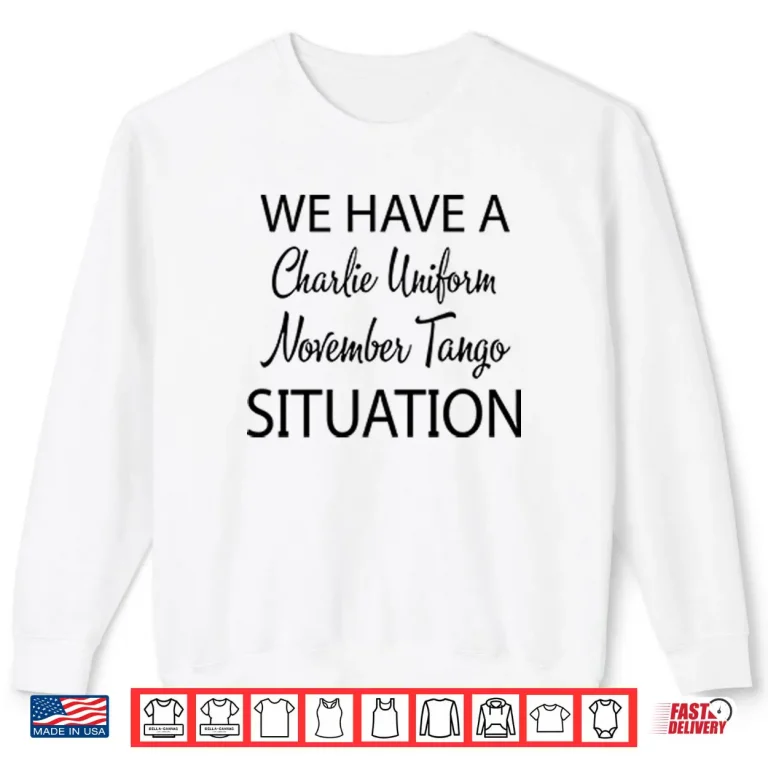 Sweatshirt We Have A Charlie Uniform November Tango Situation Shirt 3