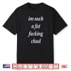 I’m Such A Fat Fucking Chud Shirt