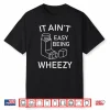 It Ain’t Easy Being Wheezy Shirt