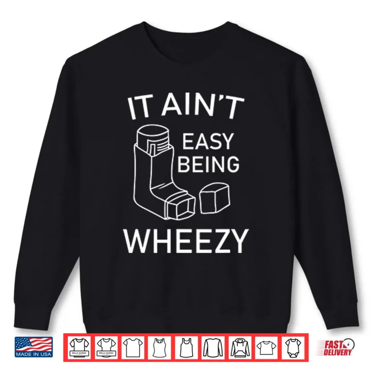 It Ain’t Easy Being Wheezy Shirt 1 Sweatshirt It Aint Easy Being Wheezy Shirt