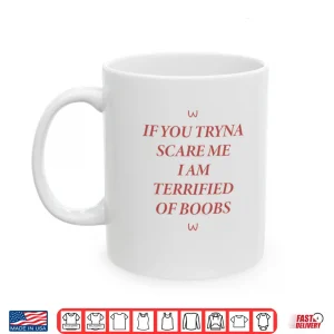 If You Tryna Scare Me I Am Terrified Of Boobs Shirt 3 Mug If You Tryna Scare Me I Am Terrified Of Boobs Shirt