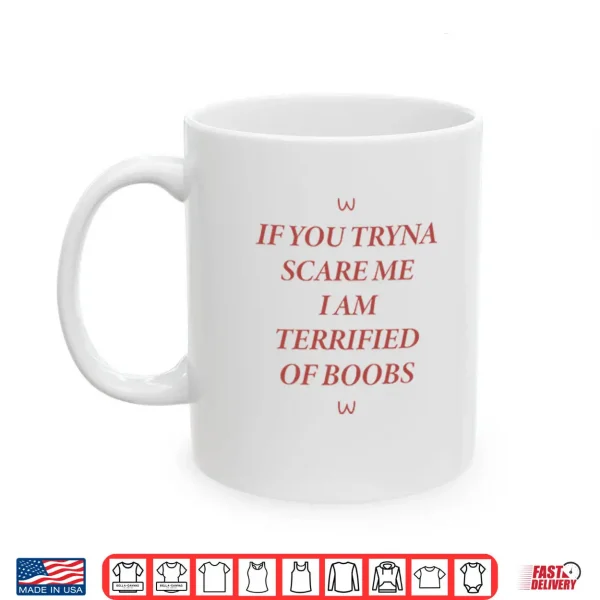 Mug If You Tryna Scare Me I Am Terrified Of Boobs Shirt