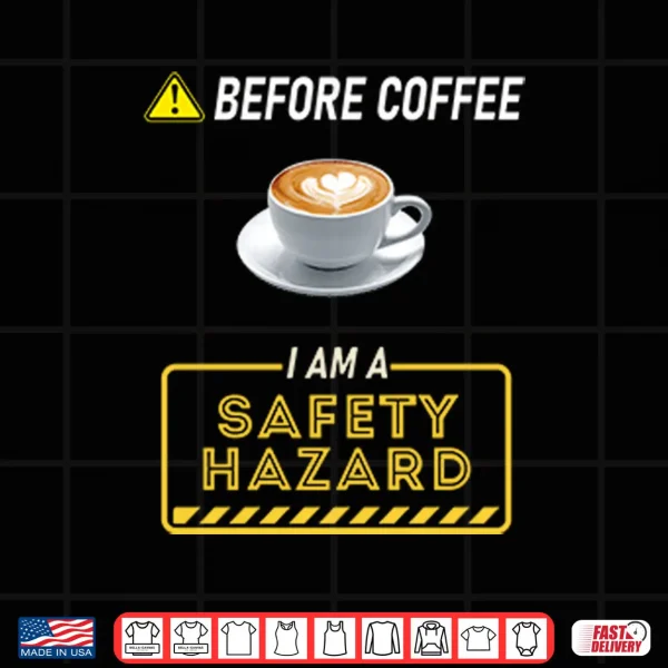 Design Before Coffee I Am A Safety Hazard Shirt