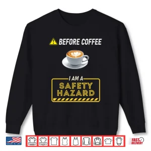Sweatshirt Before Coffee I Am A Safety Hazard Shirt
