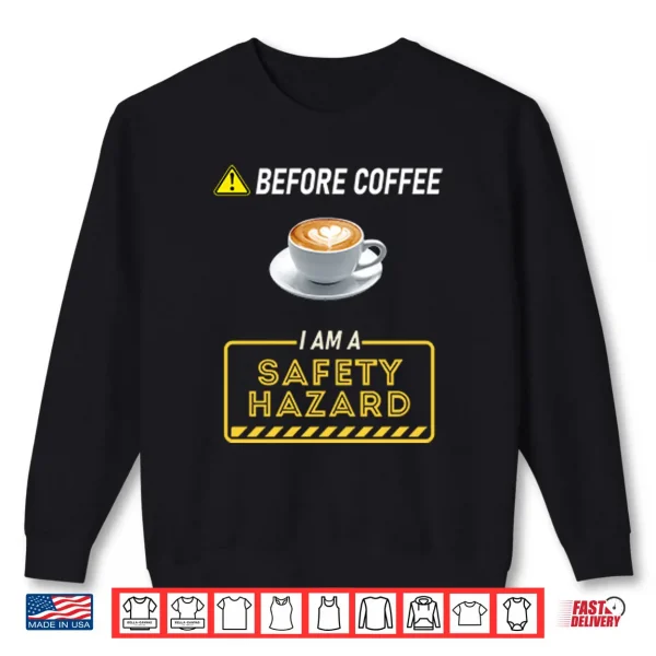 Sweatshirt Before Coffee I Am A Safety Hazard Shirt