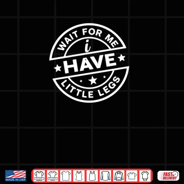 Design Wait For Me I Have Little Legs Shirt 1