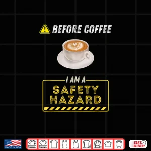 Design Before Coffee I Am A Safety Hazard A Funny Coffee Addict Shirt