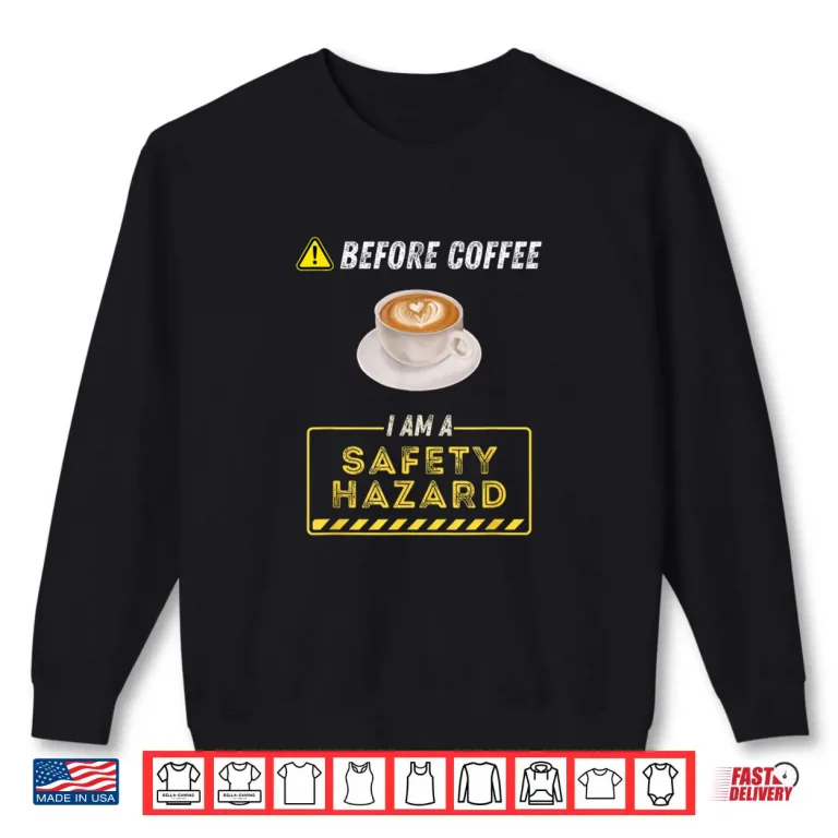 Before Coffee I Am A Safety Hazard A Funny Coffee Addict Shirt 1 Sweatshirt Before Coffee I Am A Safety Hazard A Funny Coffee Addict Shirt