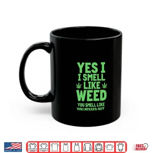 Yes I Smell Like Weed You Missed Out Shirt 3 Mug Yes I Smell Like Weed You Missed Out Shirt