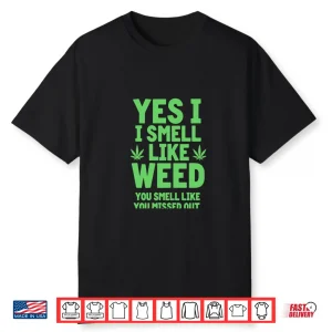 Yes I Smell Like Weed You Missed Out Shirt