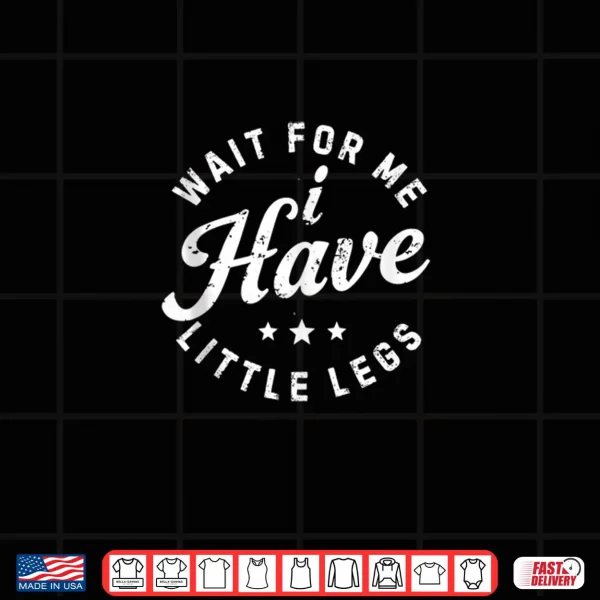 Design Wait for Me I Have Little Legs Short Height Sarcasm Shirt