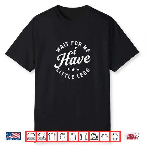Wait for Me I Have Little Legs Short Height Sarcasm Shirt