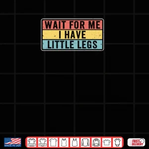 Design Short Legs Jokes Memes Wait for Me I have Little Legs Shirt