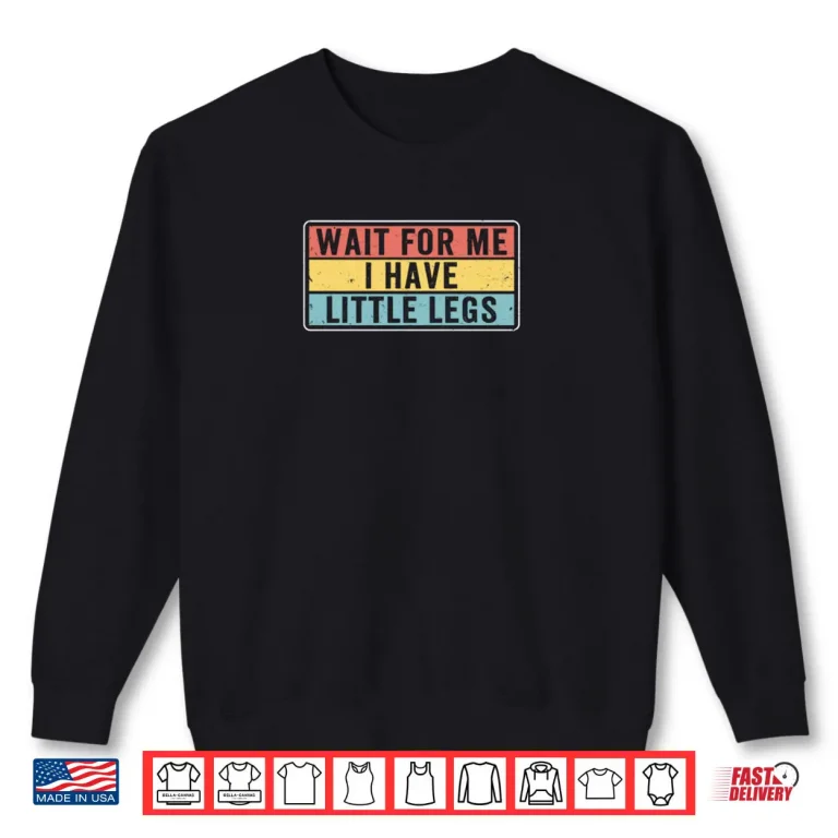 Sweatshirt Short Legs Jokes Memes Wait for Me I have Little Legs Shirt
