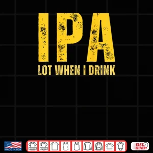 IPA Lot When I Drink Funny Beer Drinking Shirt 4 Design IPA Lot When I Drink Funny Beer Drinking Shirt