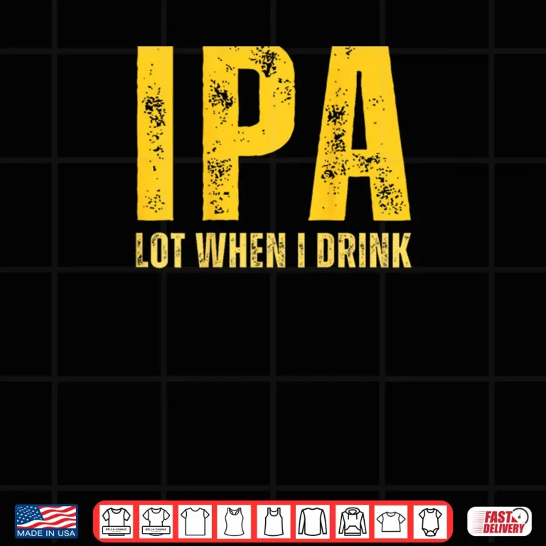 Design IPA Lot When I Drink Funny Beer Drinking Shirt