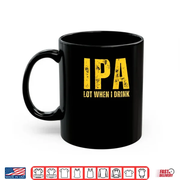 Mug IPA Lot When I Drink Funny Beer Drinking Shirt