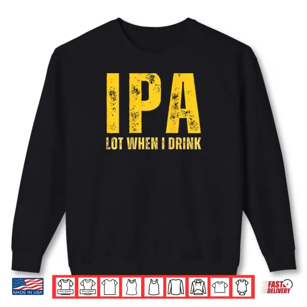Sweatshirt IPA Lot When I Drink Funny Beer Drinking Shirt