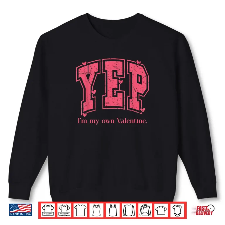 YEP I'm My Own Valentine Empowering Valentine Present Shirt 1 Sweatshirt YEP Im My Own Valentine Empowering Valentine Present Shirt