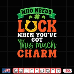 Who Needs Luck When You Have This Much Charm Irish Horseshoe Shirt 4 Design Who Needs Luck When You Have This Much Charm Irish Horseshoe Shirt