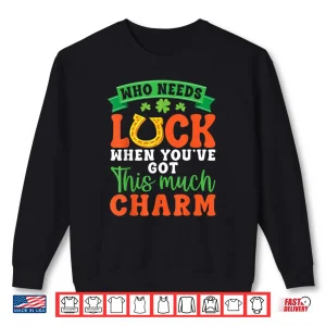 Who Needs Luck When You Have This Much Charm Irish Horseshoe Shirt 1 Sweatshirt Who Needs Luck When You Have This Much Charm Irish Horseshoe Shirt