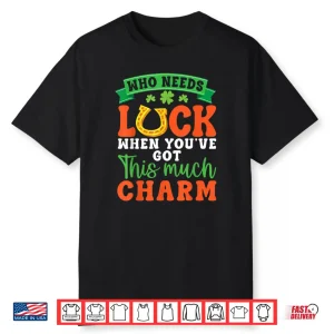 Who Needs Luck When You Have This Much Charm Irish Horseshoe Shirt