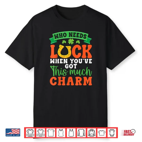 Who Needs Luck When You Have This Much Charm Irish Horseshoe Shirt