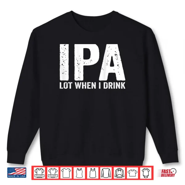Sweatshirt IPA lot When i Drink Shirt