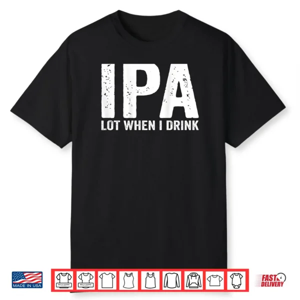 IPA lot When i Drink Shirt