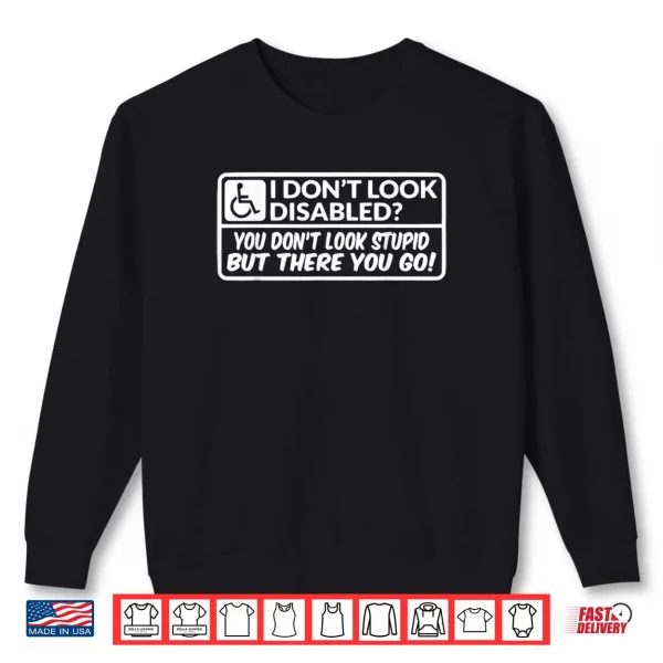 Sweatshirt I Dont Look Disabled You Dont Look Stupid But There You Go Shirt 1