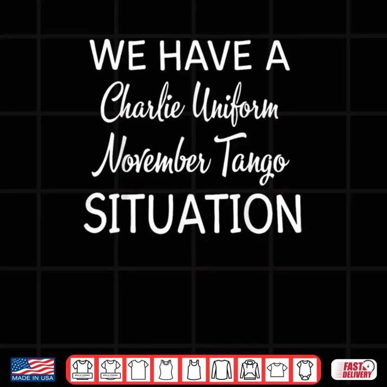 Design We Have A Charlie Uniform November Tango Situation Shirt