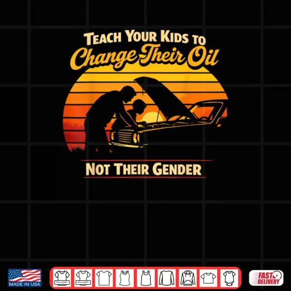 Teach Your Kids to Change Oil Not Gender Father's Day Shirt 4 Design Teach Your Kids to Change Oil Not Gender Fathers Day Shirt