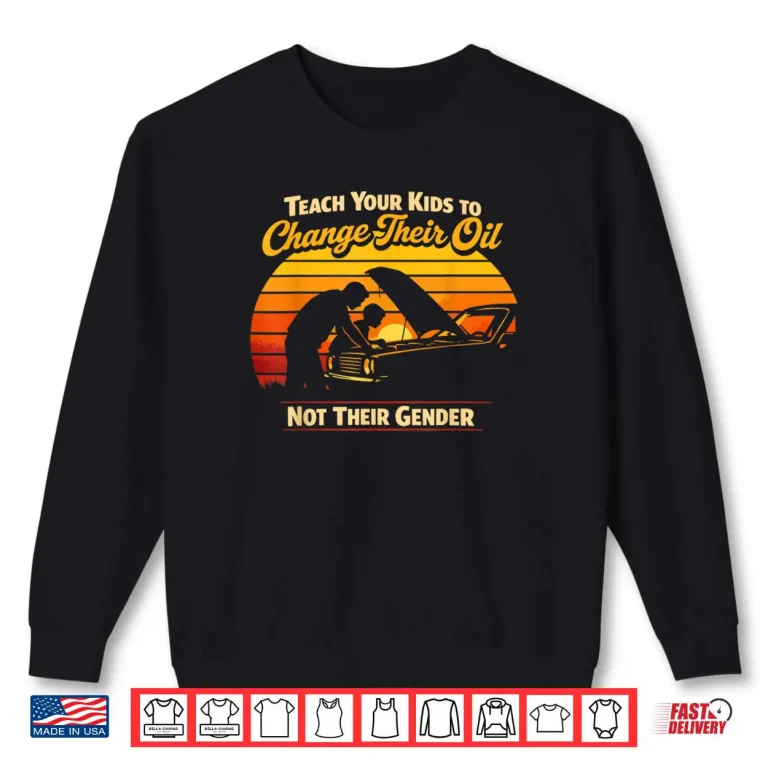 Teach Your Kids to Change Oil Not Gender Father's Day Shirt 1 Sweatshirt Teach Your Kids to Change Oil Not Gender Fathers Day Shirt
