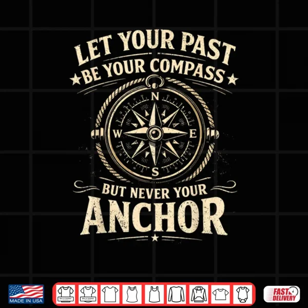 Design Let Your Past Be Your Compass But Never Your Anchor Shirt