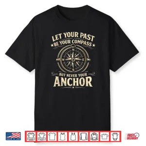Let Your Past Be Your Compass But Never Your Anchor Shirt