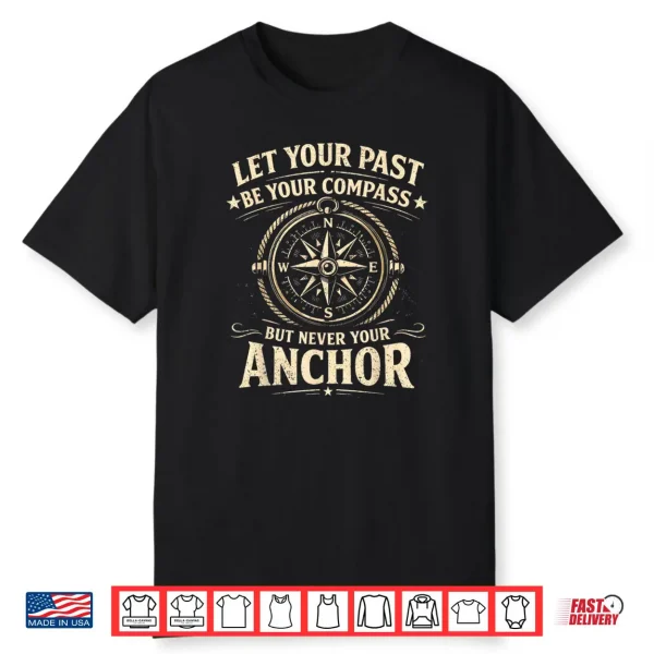 Let Your Past Be Your Compass But Never Your Anchor Shirt