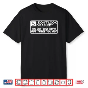 I Don’t Look Disabled You Don’t Look Stupid But There You Go Shirt