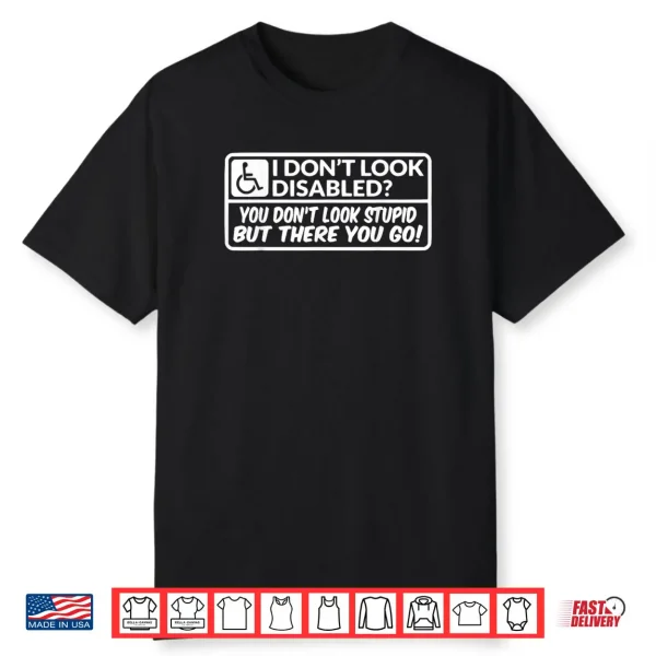 I Don’t Look Disabled You Don’t Look Stupid But There You Go Shirt