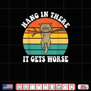 Hang in There It Gets Worse Sarcastic Humor Cat Shirt 4 Design Hang in There It Gets Worse Sarcastic Humor Cat Shirt