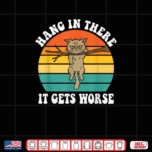Hang in There It Gets Worse Sarcastic Humor Cat Shirt 4 Design Hang in There It Gets Worse Sarcastic Humor Cat Shirt
