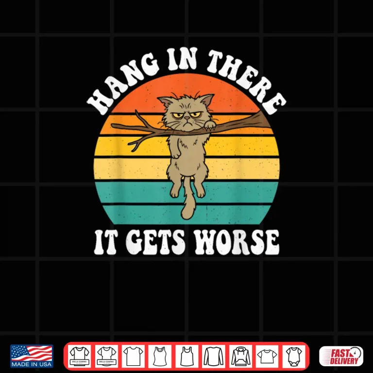 Design Hang in There It Gets Worse Sarcastic Humor Cat Shirt