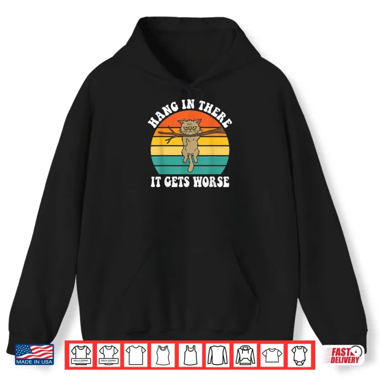 Hoodie Hang in There It Gets Worse Sarcastic Humor Cat Shirt