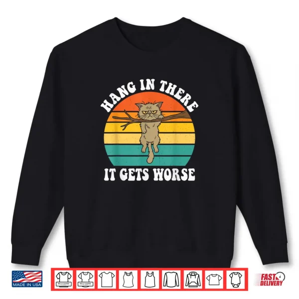 Hang in There It Gets Worse Sarcastic Humor Cat Shirt 1 Sweatshirt Hang in There It Gets Worse Sarcastic Humor Cat Shirt