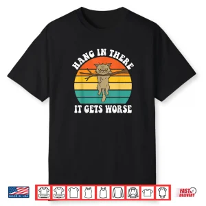 Hang in There It Gets Worse Sarcastic Humor Cat Shirt