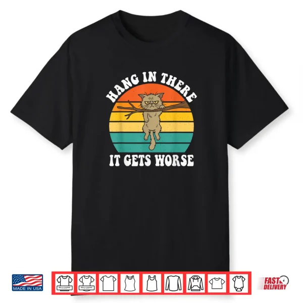Hang in There It Gets Worse Sarcastic Humor Cat Shirt