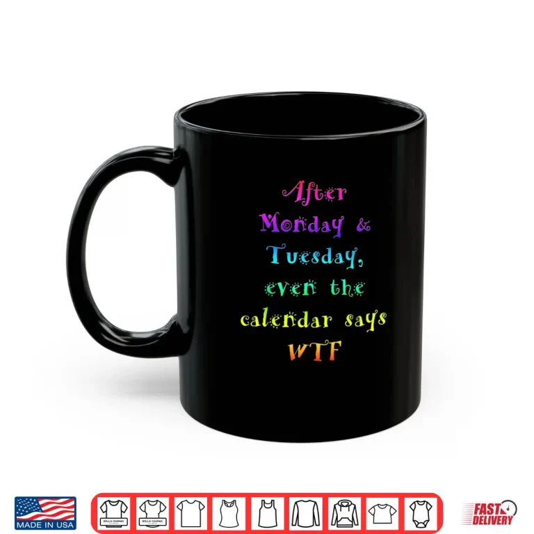 Mug After Monday Tuesday Funny Calendar Says WTF Shirt